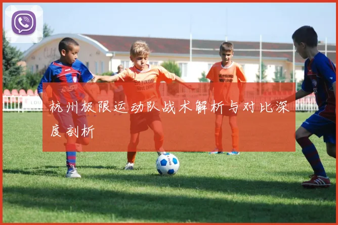 杭州极限运动队战术解析与对比深度剖析