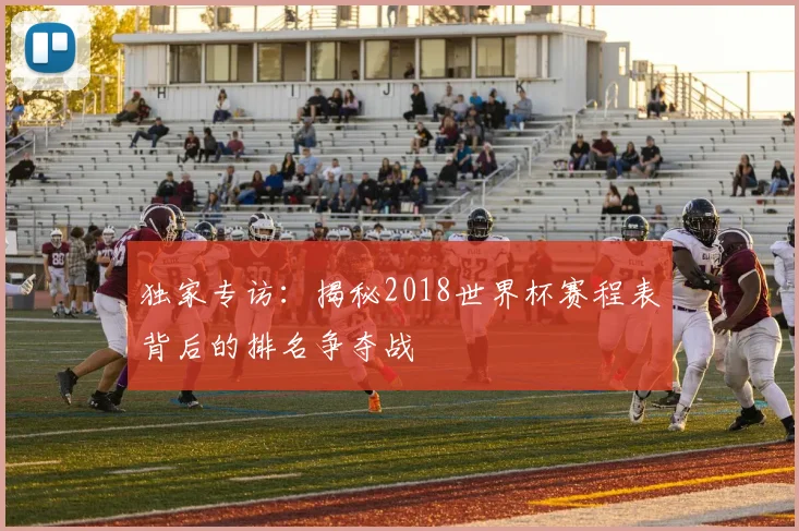 独家专访：揭秘2018世界杯赛程表背后的排名争夺战